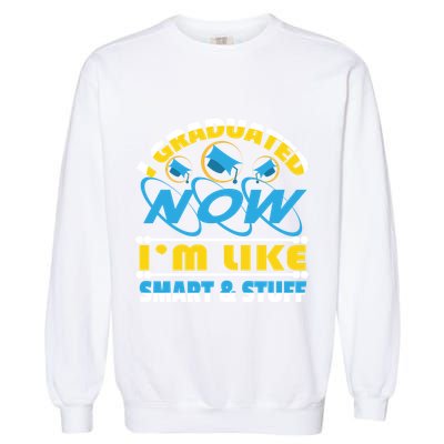 I Graduated Now Im Like Smart And Stuff Garment-Dyed Sweatshirt