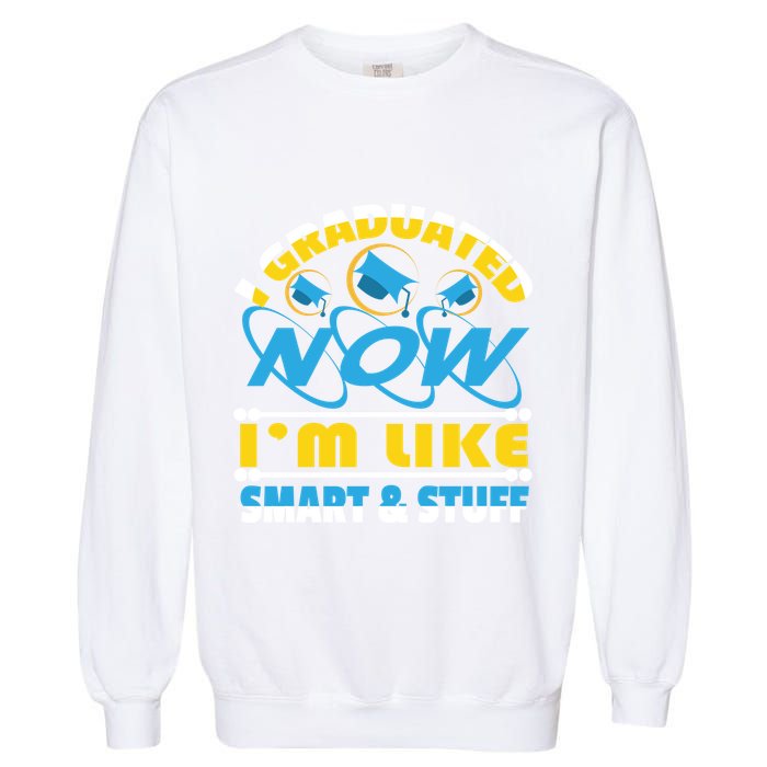I Graduated Now Im Like Smart And Stuff Garment-Dyed Sweatshirt