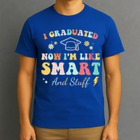 I Graduated Now Im Like Smart And Stuff Graduation T-Shirt