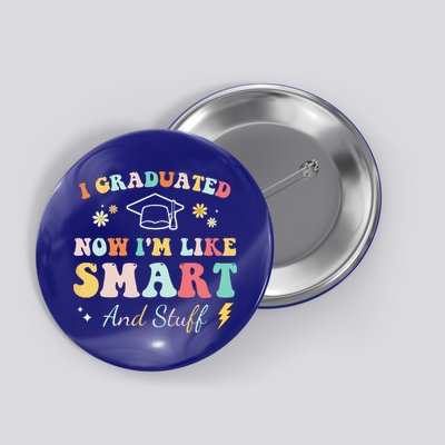 I Graduated Now Im Like Smart And Stuff Graduation Button