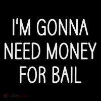 I'm Gonna Need Money For Bail, Funny, Jokes, Sarcastic T-Shirt