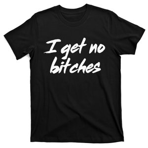 I Get No Bitches Funny Ironic Meme Trendy Quote T-Shirt