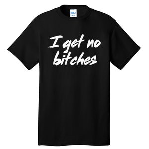 I Get No Bitches Funny Ironic Meme Trendy Quote Tall T-Shirt