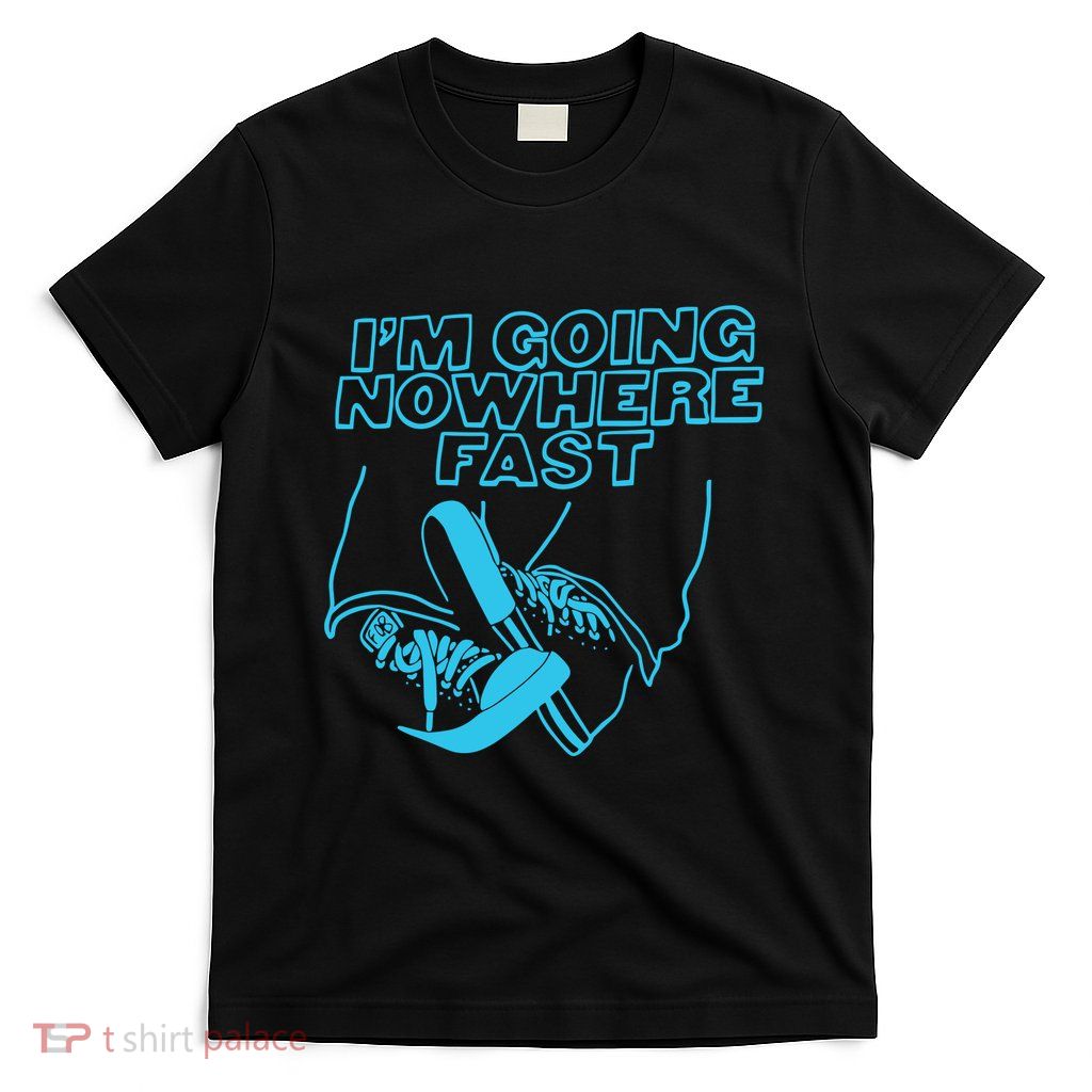 Im Going Nowhere Fast T-Shirt