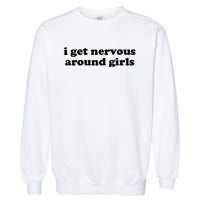 I Get Nervous Around Girl Garment-Dyed Sweatshirt