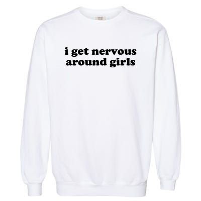 I Get Nervous Around Girl Garment-Dyed Sweatshirt