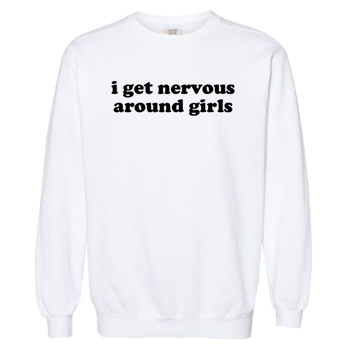 I Get Nervous Around Girl Garment-Dyed Sweatshirt