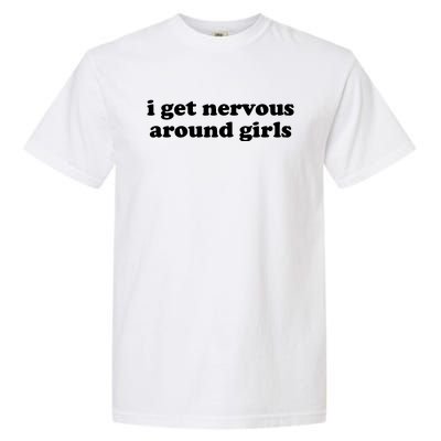 I Get Nervous Around Girl Garment-Dyed Heavyweight T-Shirt