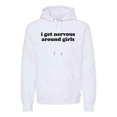 I Get Nervous Around Girl Premium Hoodie