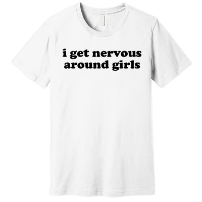 I Get Nervous Around Girl Premium T-Shirt