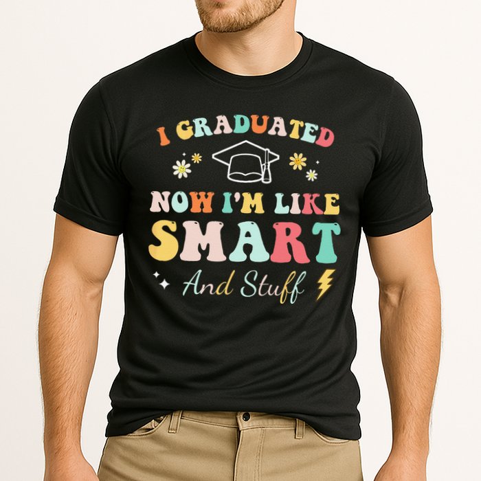 I graduated now I'm like smart and stuff Graduation Performance Shirt
