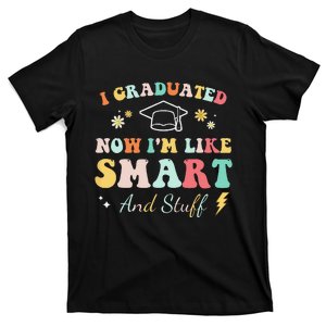 I graduated now I'm like smart and stuff Graduation T-Shirt