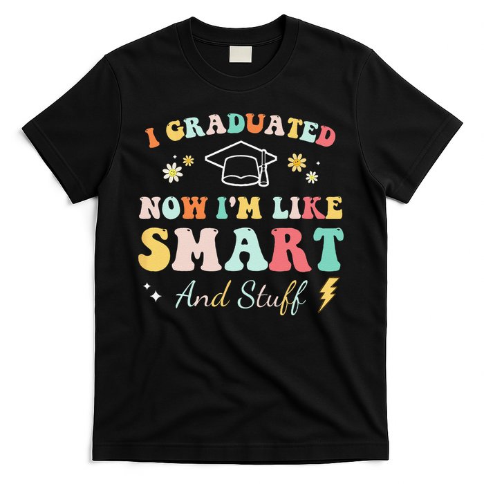 I graduated now I'm like smart and stuff Graduation T-Shirt