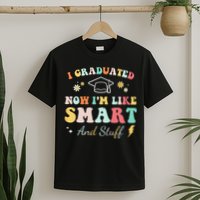 I graduated now I'm like smart and stuff Graduation T-Shirt