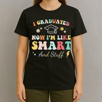 I graduated now I'm like smart and stuff Graduation T-Shirt