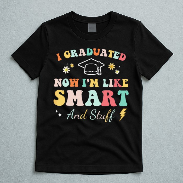 I graduated now I'm like smart and stuff Graduation T-Shirt
