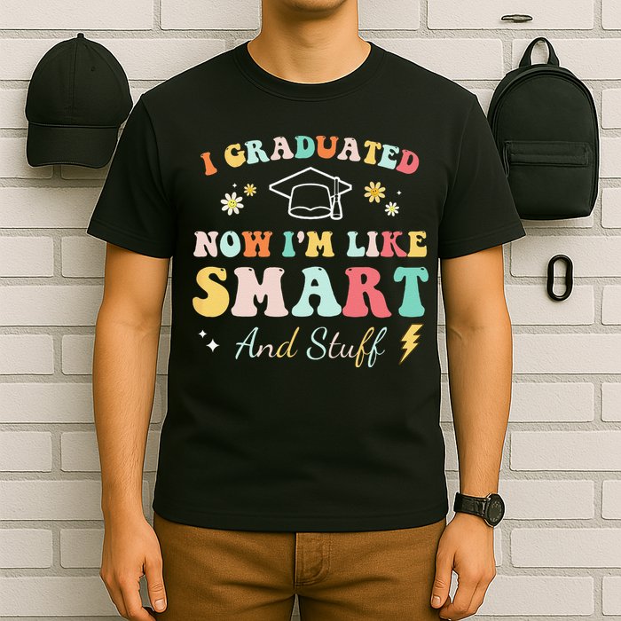 I graduated now I'm like smart and stuff Graduation T-Shirt