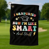 I graduated now I'm like smart and stuff Graduation Golf Towel
