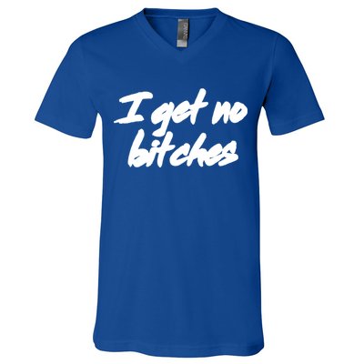 I Get No Bitches Funny Ironic Meme Trendy Quote Gift V-Neck T-Shirt