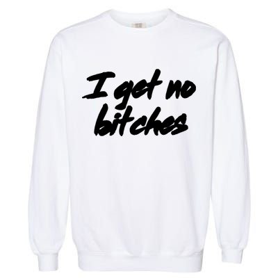 I Get No Bitches Funny Ironic Meme Trendy Quote Gift Garment-Dyed Sweatshirt