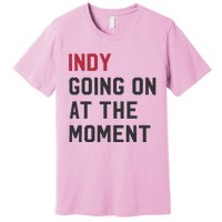 Indy Going On At The Moment Premium T-Shirt