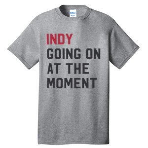 Indy Going On At The Moment Tall T-Shirt