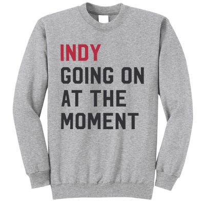 Indy Going On At The Moment Tall Sweatshirt