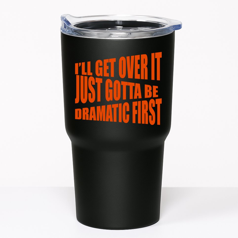 I'll Get Over It Just Gotta Be Dramatic First Tumbler