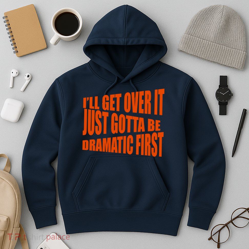I'll Get Over It Just Gotta Be Dramatic First Hoodie