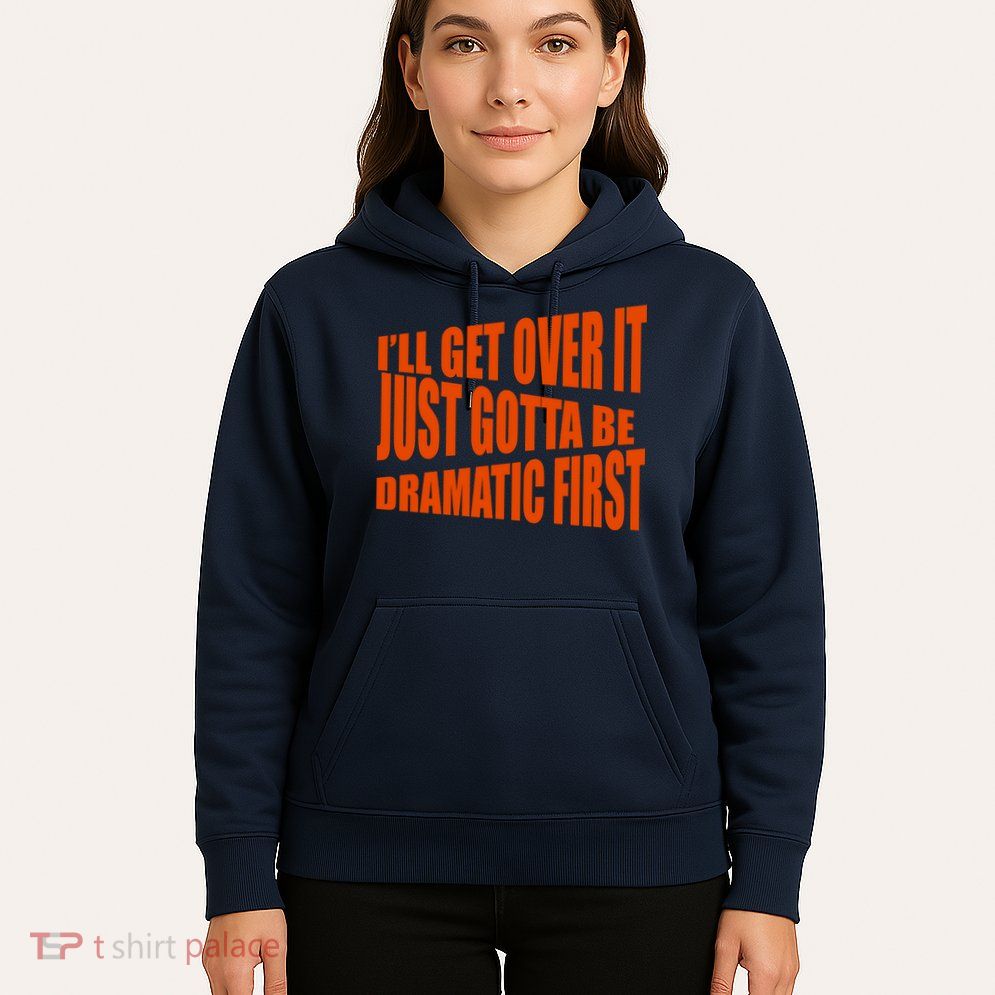I'll Get Over It Just Gotta Be Dramatic First Hoodie
