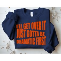 I'll Get Over It Just Gotta Be Dramatic First Sweatshirt