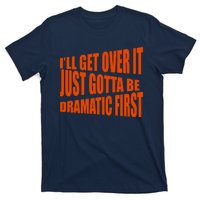 I'll Get Over It Just Gotta Be Dramatic First T-Shirt