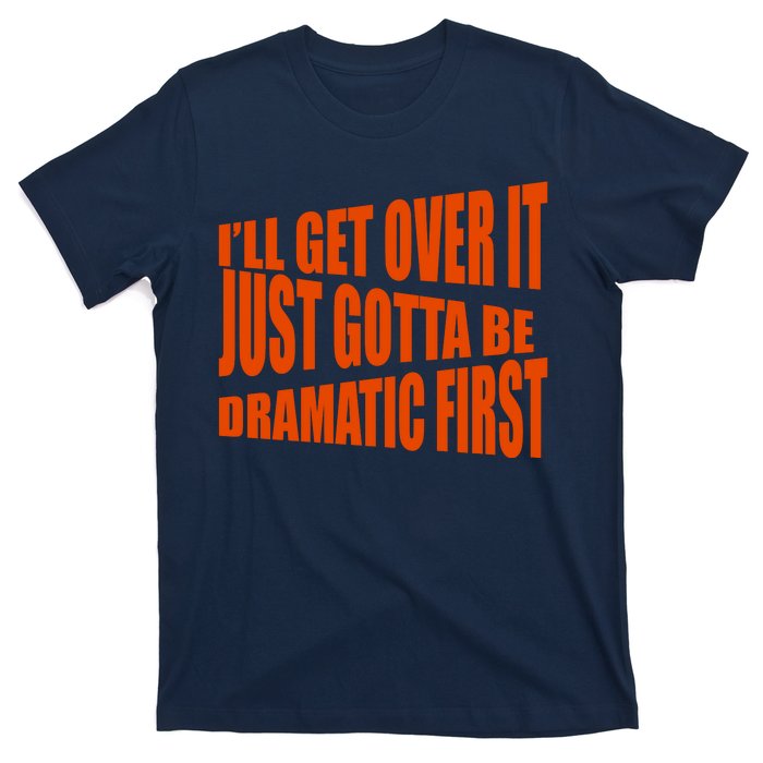 I'll Get Over It Just Gotta Be Dramatic First T-Shirt