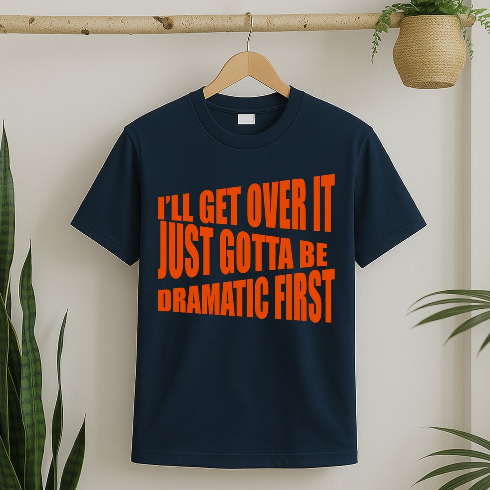 I'll Get Over It Just Gotta Be Dramatic First T-Shirt