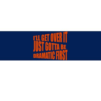 I'll Get Over It Just Gotta Be Dramatic First Bumper Sticker