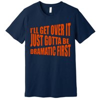 I'll Get Over It Just Gotta Be Dramatic First Premium T-Shirt