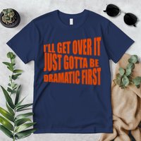I'll Get Over It Just Gotta Be Dramatic First Premium T-Shirt