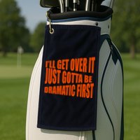 I'll Get Over It Just Gotta Be Dramatic First Golf Towel
