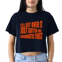 I'll Get Over It Just Gotta Be Dramatic First Crop Top
