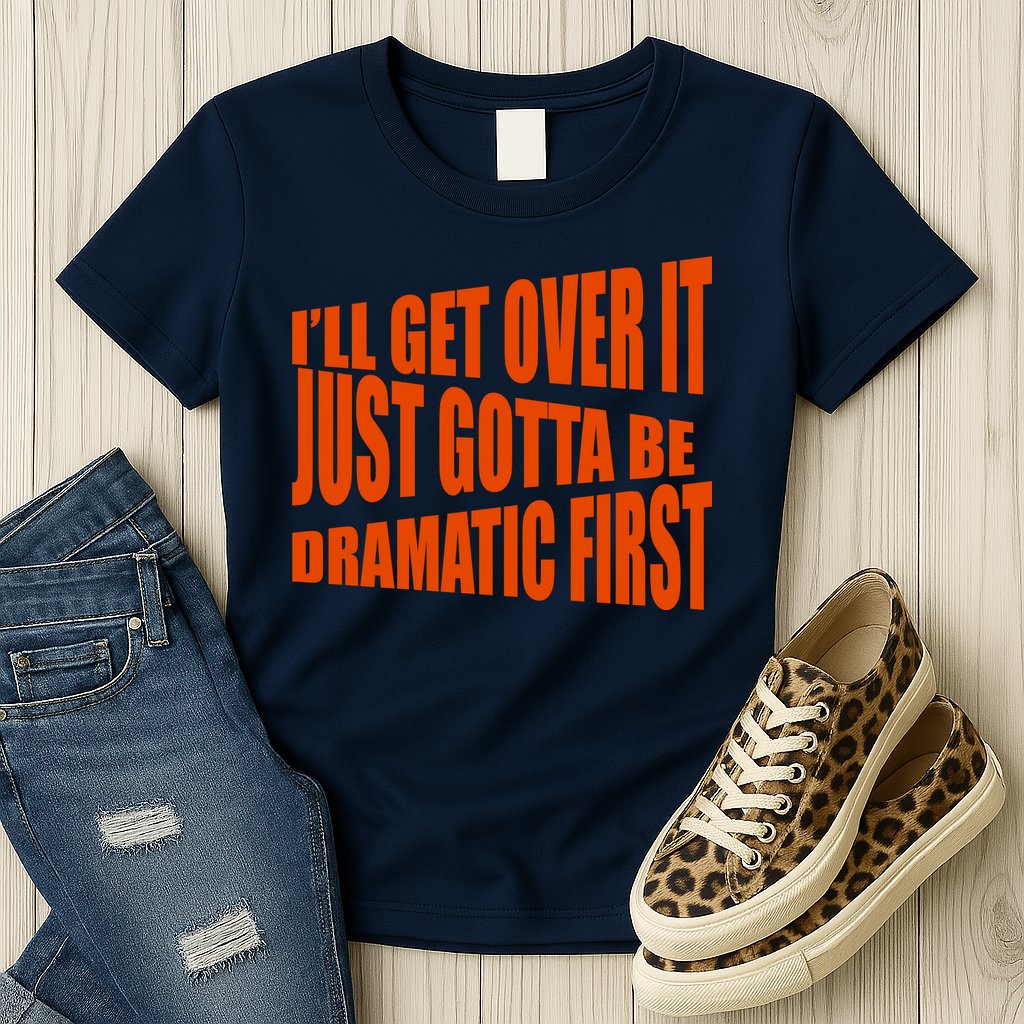 I'll Get Over It Just Gotta Be Dramatic First Womens T-Shirt