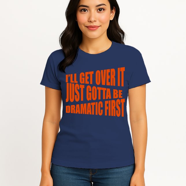 I'll Get Over It Just Gotta Be Dramatic First Womens T-Shirt