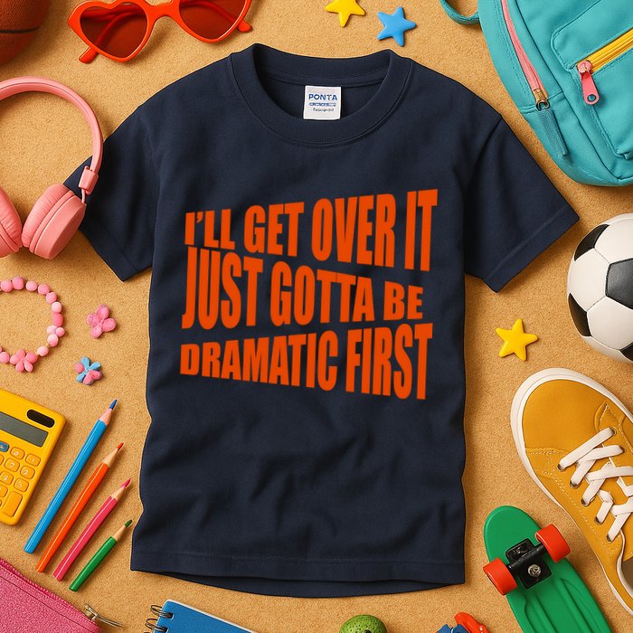 I'll Get Over It Just Gotta Be Dramatic First Kids T-Shirt