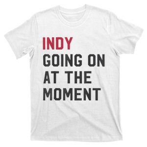 Indy Going On At The Moment T-Shirt