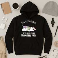 I'll Get Over It I Just Need To Be Dramatic First Funny Unicorn Hoodie
