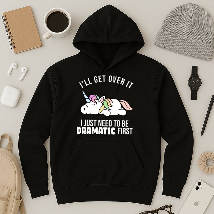 I'll Get Over It I Just Need To Be Dramatic First Funny Unicorn Hoodie