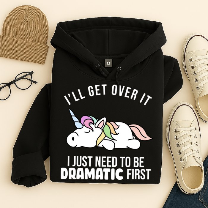 I'll Get Over It I Just Need To Be Dramatic First Funny Unicorn Hoodie