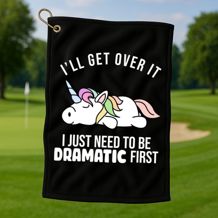 I'll Get Over It I Just Need To Be Dramatic First Funny Unicorn Golf Towel