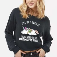 I'll Get Over It I Just Need To Be Dramatic First Funny Unicorn Cropped Pullover Crew