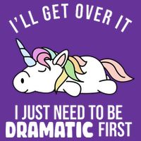 I'll Get Over It I Just Need To Be Dramatic First Funny Unicorn Performance Shirt