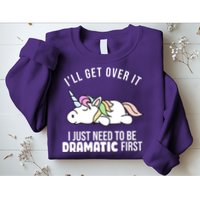 I'll Get Over It I Just Need To Be Dramatic First Funny Unicorn Sweatshirt